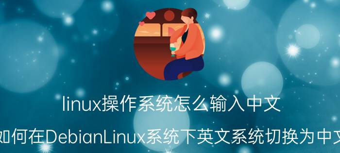 linux操作系统怎么输入中文 如何在DebianLinux系统下英文系统切换为中文？